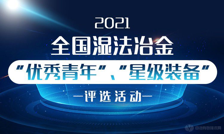 2021全國濕法冶金“優(yōu)秀青年”、“星級裝備”評選活動