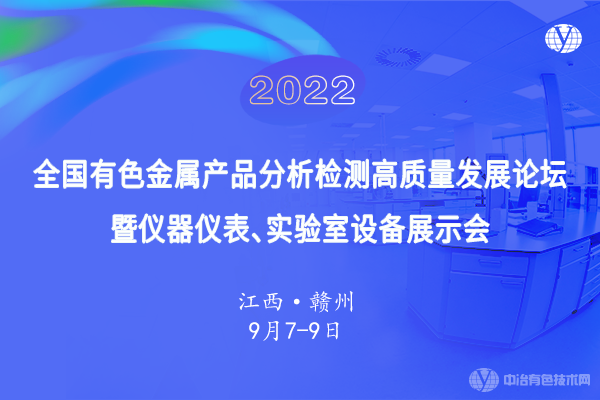 9月6日●定檔贛州！“2022全國有色金屬產品分析檢測高質量發(fā)展論壇暨儀器儀表、實驗室設備展示會”即將召開！