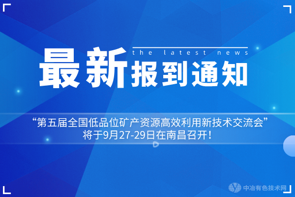 報(bào)到通知：“第五屆全國(guó)低品位礦產(chǎn)資源高效利用新技術(shù)交流會(huì)”將于9月27-29日在南昌召開(kāi)！