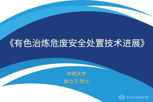 【有色冶煉危廢安全處置技術進展】中南大學 柴立元 院士